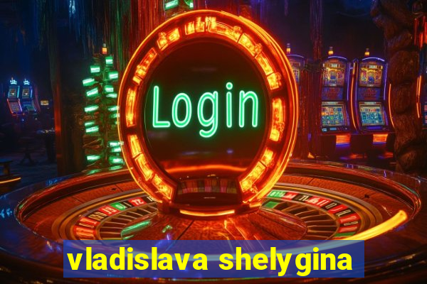 vladislava shelygina